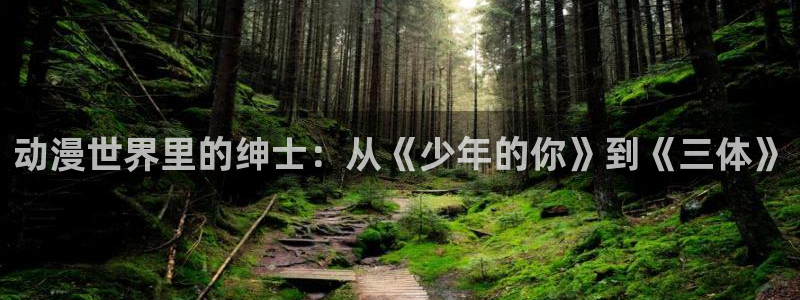 少女里番动漫：动漫世界里的绅士：从《少年的你》到《三体》