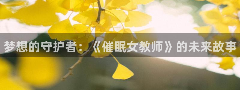 里番动漫影：梦想的守护者：《催眠女教师》的未来故事