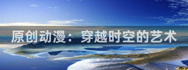 看里番漫画平台：原创动漫：穿越时空的艺术