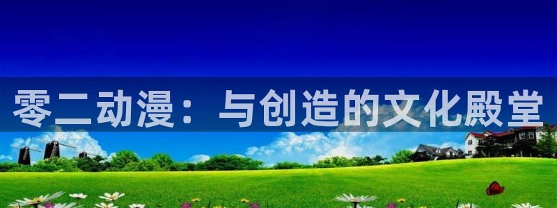 里番电影：零二动漫：与创造的文化殿堂