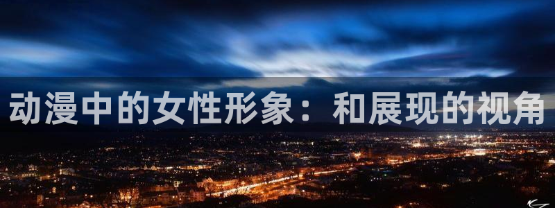 里番动漫 在线观看：动漫中的女性形象：和展现的视角