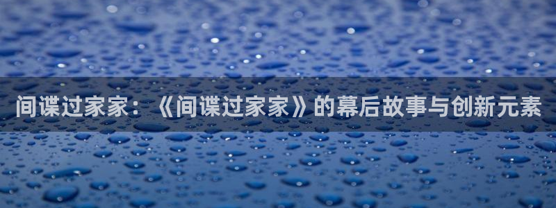 黑丝动漫里番：间谍过家家：《间谍过家家》的幕后故事与创新元素