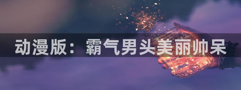 里番漫画 在线：动漫版：霸气男头美丽帅呆