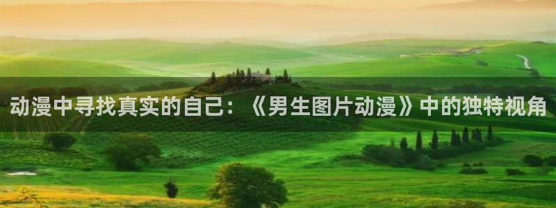 彩漫里番本子：动漫中寻找真实的自己：《男生图片动漫》中的独特视角
