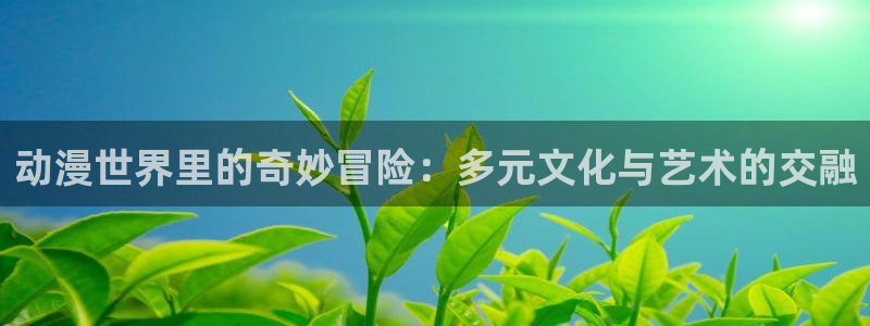 里番动漫排名：动漫世界里的奇妙冒险：多元文化与艺术的交融