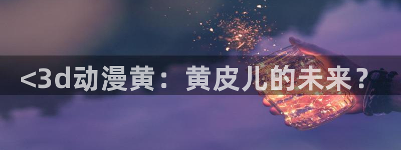 有什么好看的里番动漫吗：<3d动漫黄：黄皮儿的未来？