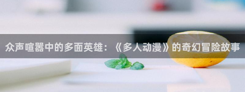 里番动漫吧：众声喧嚣中的多面英雄：《多人动漫》的奇幻冒险故事