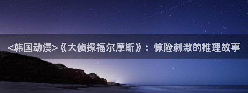 工口本子里番漫画：<韩国动漫>《大侦探福尔摩斯》：惊险刺激的推理故事