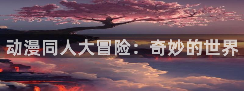 acg全彩里番漫画：动漫同人大冒险：奇妙的世界