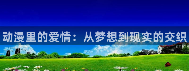 里番库漫画大全：动漫里的爱情：从梦想到现实的交织
