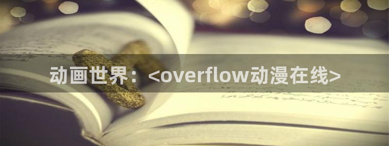 旧里番动漫网：动画世界：<overflow动漫在线>