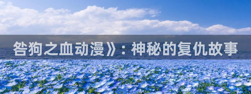 里番工口漫画在线：咎狗之血动漫》: 神秘的复仇故事