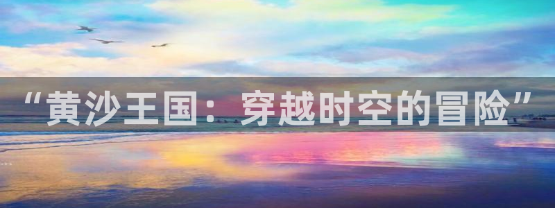 里番acg漫画：“黄沙王国：穿越时空的冒险”