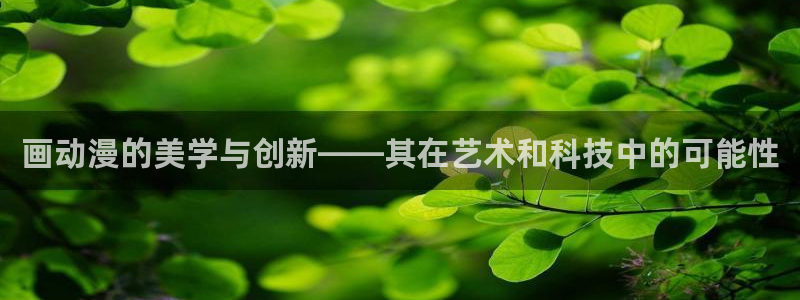日本里番漫画在线：画动漫的美学与创新——其在艺术和科技中的可能性