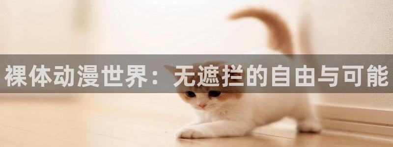 日本绅士里番漫画：裸体动漫世界：无遮拦的自由与可能