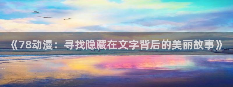雷火剑里番动漫：《78动漫：寻找隐藏在文字背后的美丽故事》