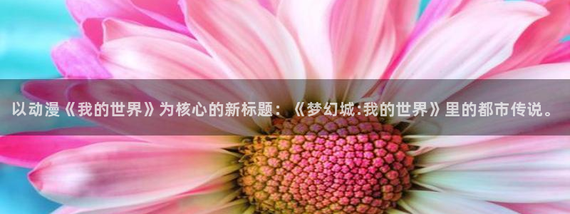 里番漫画在线：以动漫《我的世界》为核心的新标题：《梦幻城:我的世界》里的都市传说。