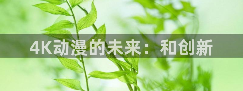 涩里番漫画软件：4K动漫的未来：和创新