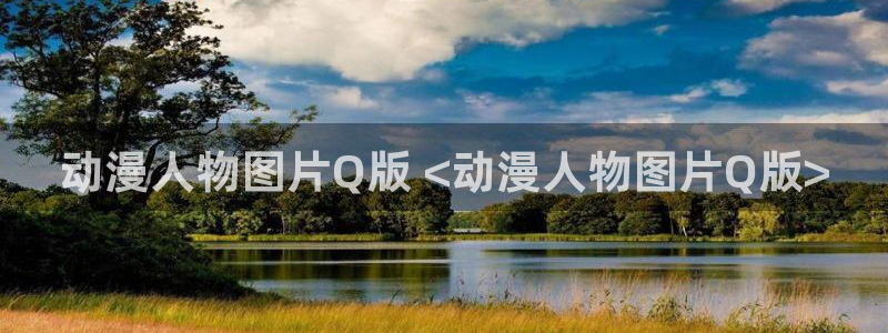 绅士漫画里番：动漫人物图片Q版 <动漫人物图片Q版>