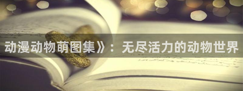 邪恶漫画里番漫画：动漫动物萌图集》：无尽活力的动物世界