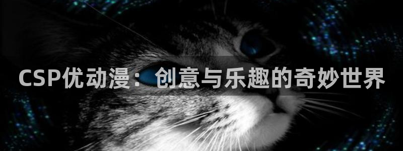 彩色里番漫画：CSP优动漫：创意与乐趣的奇妙世界